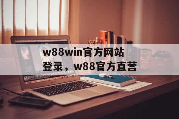 w88win官方网站登录，w88官方直营