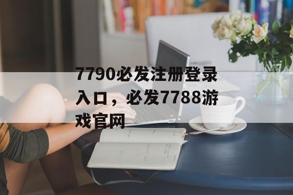 7790必发注册登录入口，必发7788游戏官网