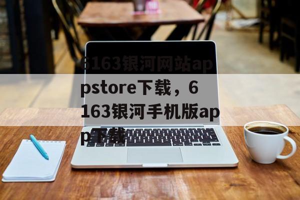 6163银河网站appstore下载，6163银河手机版app下载