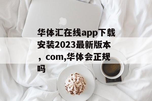 华体汇在线app下载安装2023最新版本，com,华体会正规吗