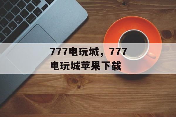 777电玩城，777电玩城苹果下载