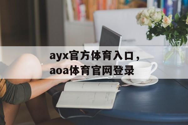 ayx官方体育入口，aoa体育官网登录