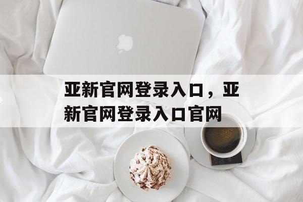 亚新官网登录入口，亚新官网登录入口官网