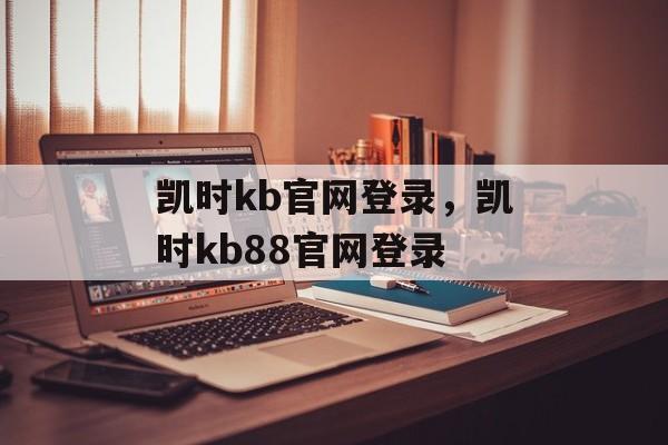 凯时kb官网登录，凯时kb88官网登录